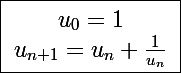 \Large \boxed{\begin{array}{cc}u_0=1\\u_{n+1}=u_n+\frac{1}{u_n}\end{array}}